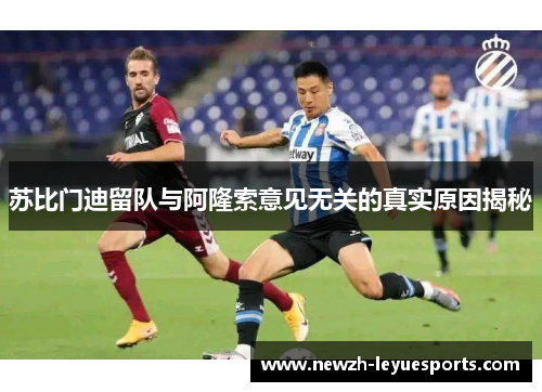 苏比门迪留队与阿隆索意见无关的真实原因揭秘