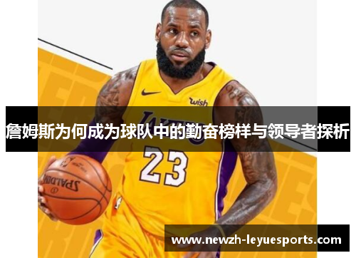 詹姆斯为何成为球队中的勤奋榜样与领导者探析