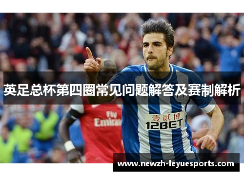 英足总杯第四圈常见问题解答及赛制解析 英足总杯第四圈常见问题解答及赛制解析