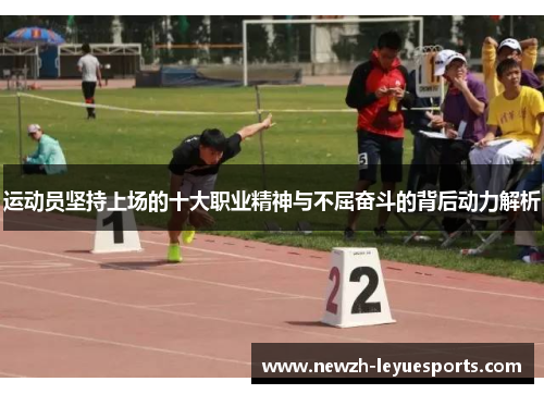运动员坚持上场的十大职业精神与不屈奋斗的背后动力解析 运动员坚持上场的十大职业精神与不屈奋斗的背后动力解析