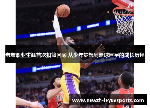 老詹职业生涯首次扣篮回顾 从少年梦想到篮球巨星的成长历程