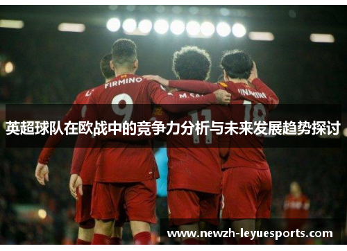 英超球队在欧战中的竞争力分析与未来发展趋势探讨