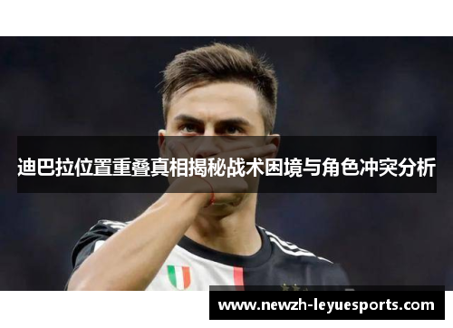 迪巴拉位置重叠真相揭秘战术困境与角色冲突分析