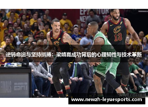 逆转命运与坚持拼搏：梁靖崑成功背后的心理韧性与技术革新