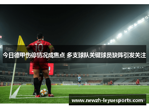 今日德甲伤停情况成焦点 多支球队关键球员缺阵引发关注 今日德甲伤停情况成焦点 多支球队关键球员缺阵引发关注