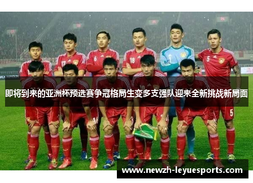 即将到来的亚洲杯预选赛争冠格局生变多支强队迎来全新挑战新局面