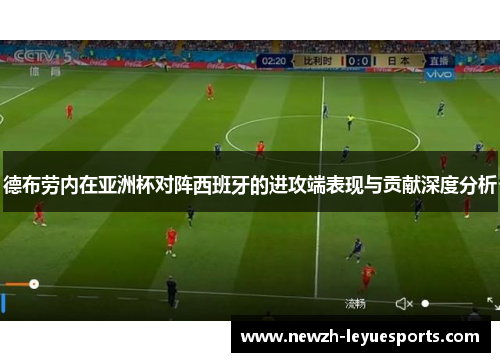德布劳内在亚洲杯对阵西班牙的进攻端表现与贡献深度分析