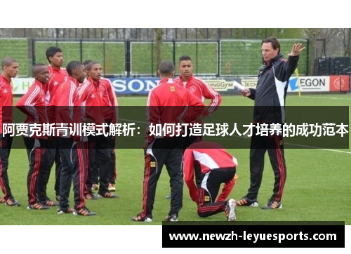 阿贾克斯青训模式解析：如何打造足球人才培养的成功范本