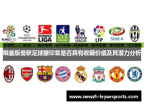 限量版曼联足球服印章是否具有收藏价值及其潜力分析 限量版曼联足球服印章是否具有收藏价值及其潜力分析