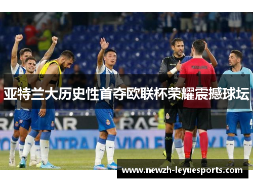 亚特兰大历史性首夺欧联杯荣耀震撼球坛 亚特兰大历史性首夺欧联杯荣耀震撼球坛