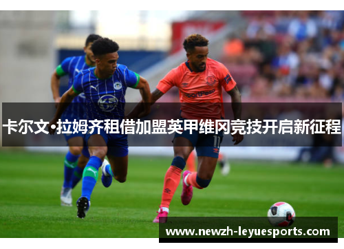 卡尔文·拉姆齐租借加盟英甲维冈竞技开启新征程 卡尔文·拉姆齐租借加盟英甲维冈竞技开启新征程