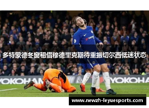 多特蒙德冬窗租借穆德里克期待重振切尔西低迷状态 多特蒙德冬窗租借穆德里克期待重振切尔西低迷状态