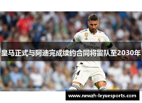 皇马正式与阿迪完成续约合同将留队至2030年