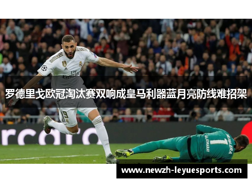 罗德里戈欧冠淘汰赛双响成皇马利器蓝月亮防线难招架